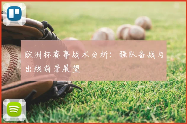 欧洲杯赛事战术分析:强队备战与出线前景展望