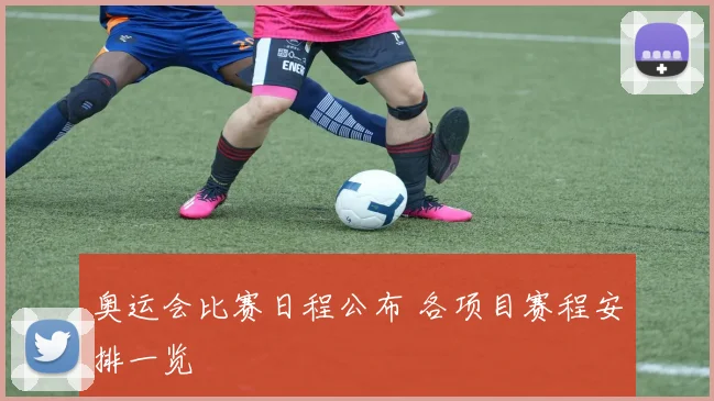 奥运会比赛日程公布 各项目赛程安排一览