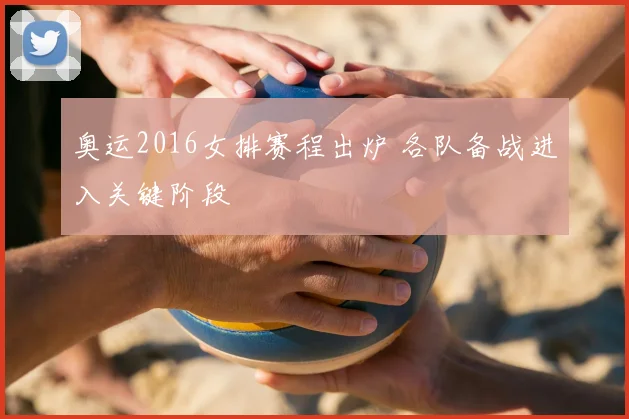 奥运2016女排赛程出炉 各队备战进入关键阶段