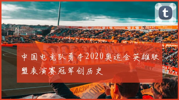 中国电竞队勇夺2020奥运会英雄联盟表演赛冠军创历史