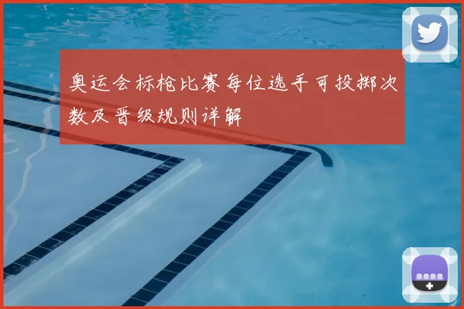 奥运会标枪比赛每位选手可投掷次数及晋级规则详解