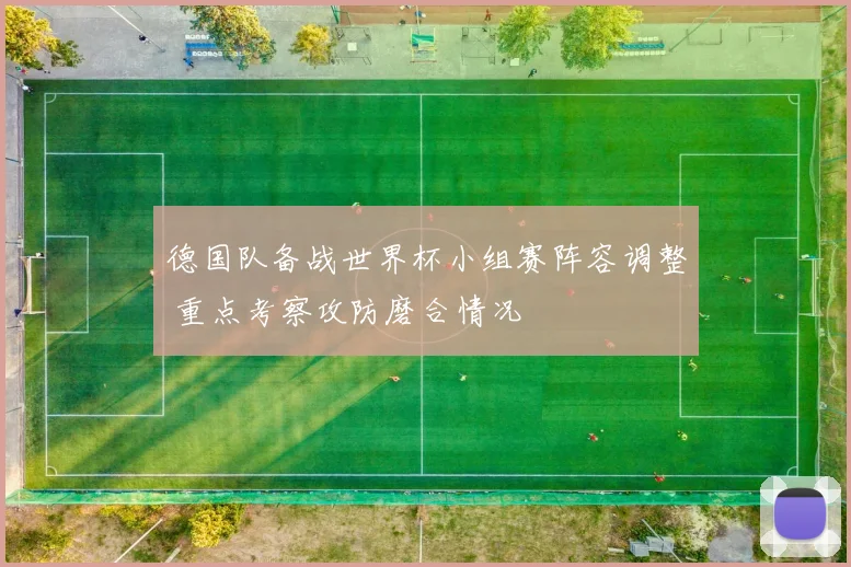 德国队备战世界杯小组赛阵容调整 重点考察攻防磨合情况