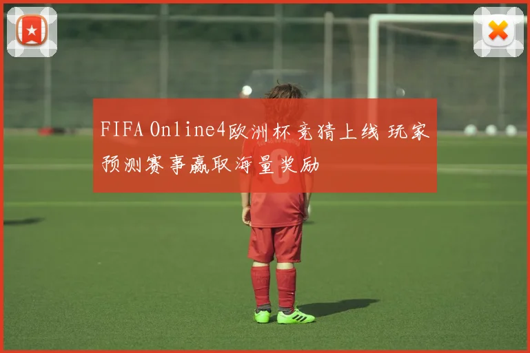 FIFA Online4欧洲杯竞猜上线 玩家预测赛事赢取海量奖励