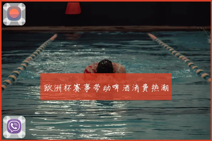 欧洲杯赛事带动啤酒消费热潮
