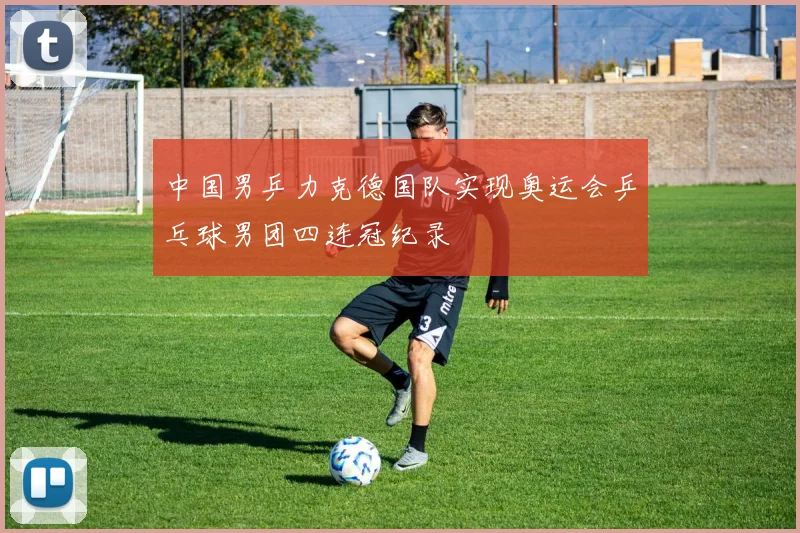 中国男乒力克德国队实现奥运会乒乓球男团四连冠纪录