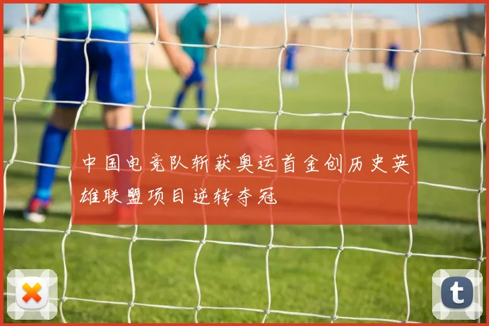 中国电竞队斩获奥运首金创历史英雄联盟项目逆转夺冠