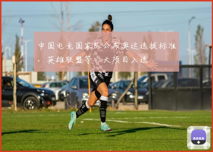 中国电竞国家队公布奥运选拔标准,英雄联盟等六大项目入选