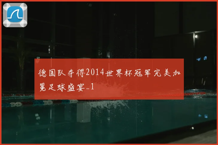 德国队夺得2014世界杯冠军完美加冕足球盛宴_1