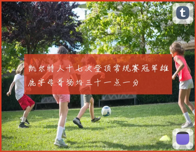 凯尔特人十七次登顶常规赛冠军雄鹿字母哥场均三十一点一分