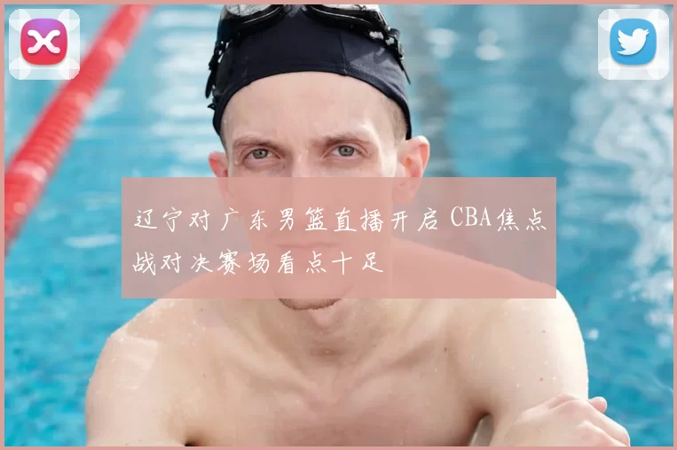 辽宁对广东男篮直播开启 CBA焦点战对决赛场看点十足