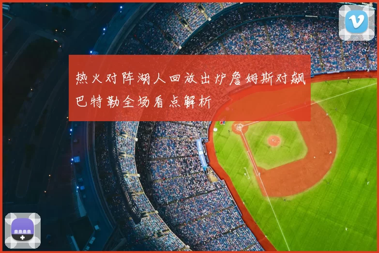 热火对阵湖人回放出炉詹姆斯对飙巴特勒全场看点解析