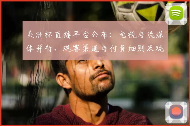 美洲杯直播平台公布:电视与流媒体并行,观赛渠道与付费细则及观赛建议解读