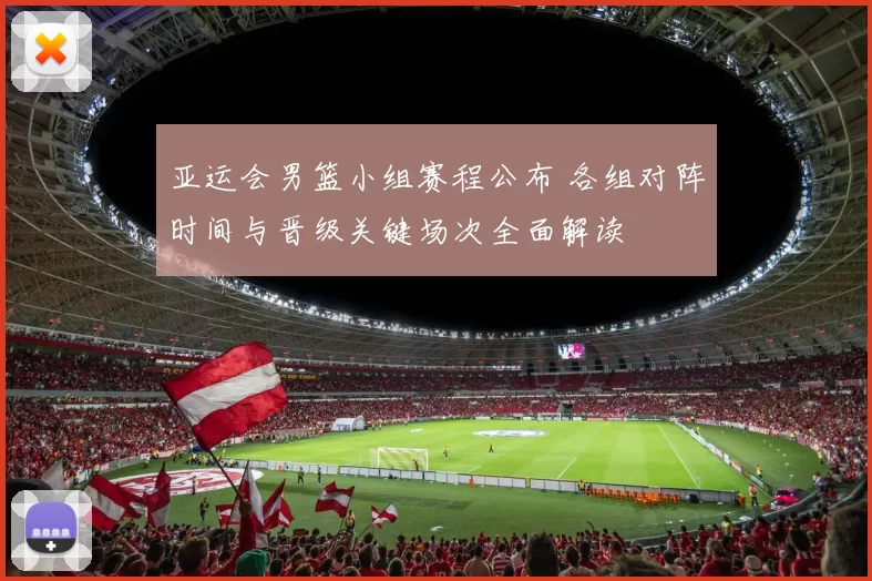 亚运会男篮小组赛程公布 各组对阵时间与晋级关键场次全面解读