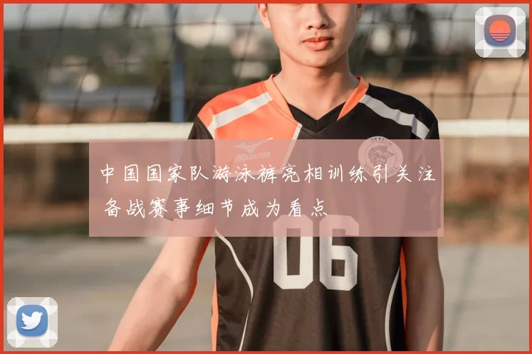 中国国家队游泳裤亮相训练引关注 备战赛事细节成为看点
