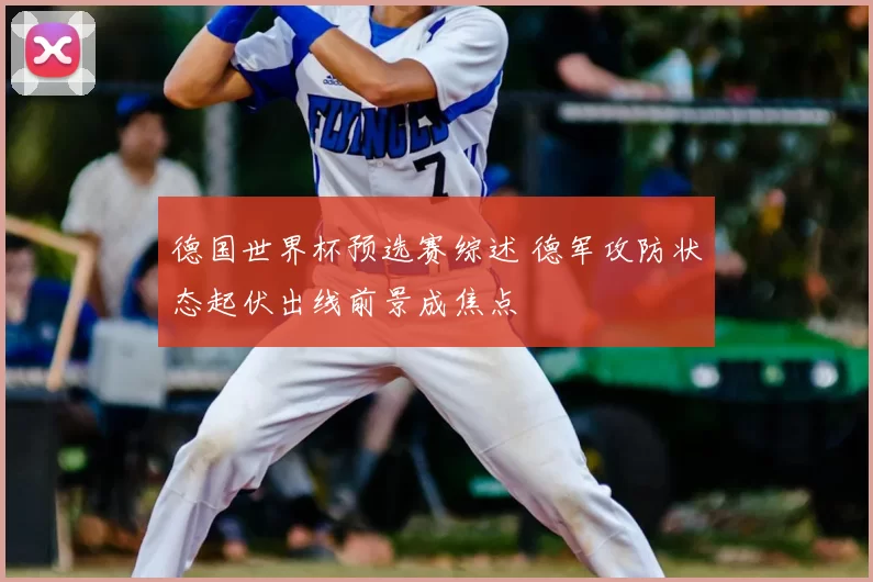 德国世界杯预选赛综述 德军攻防状态起伏出线前景成焦点