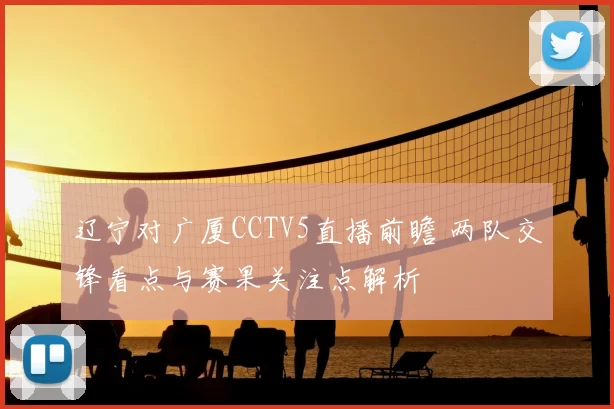 辽宁对广厦CCTV5直播前瞻 两队交锋看点与赛果关注点解析