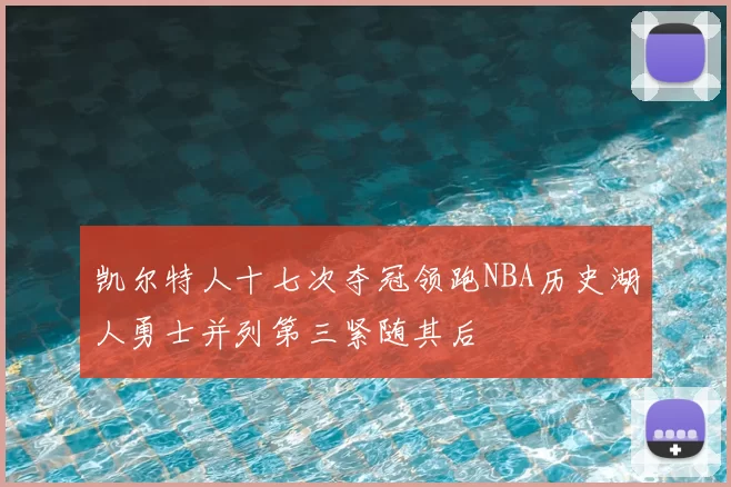 凯尔特人十七次夺冠领跑NBA历史湖人勇士并列第三紧随其后
