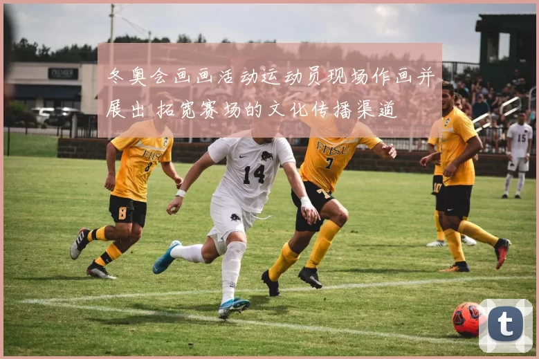 冬奥会画画活动运动员现场作画并展出 拓宽赛场的文化传播渠道