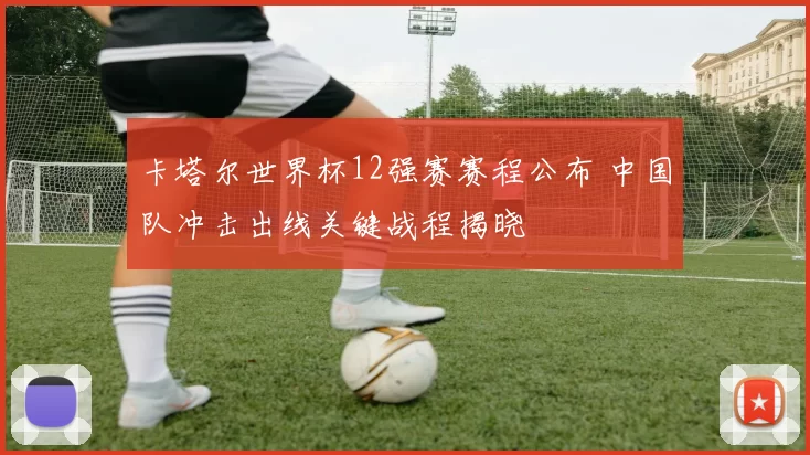 卡塔尔世界杯12强赛赛程公布 中国队冲击出线关键战程揭晓