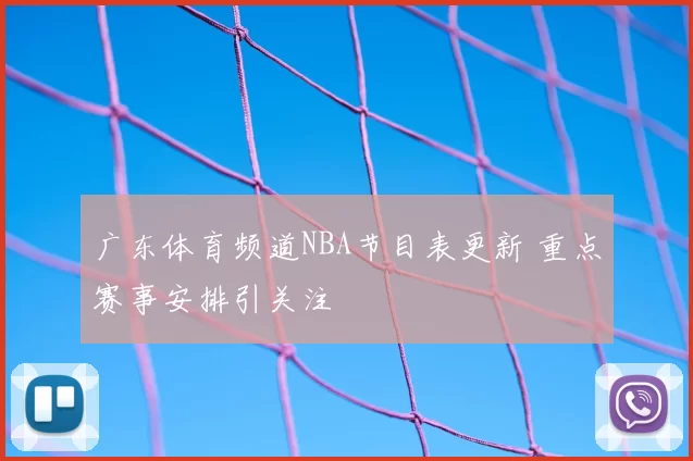 广东体育频道NBA节目表更新 重点赛事安排引关注
