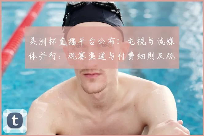 美洲杯直播平台公布:电视与流媒体并行,观赛渠道与付费细则及观赛建议解读