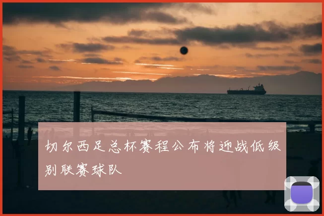 切尔西足总杯赛程公布将迎战低级别联赛球队