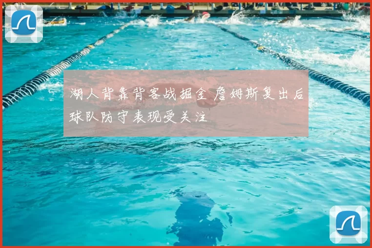 湖人背靠背客战掘金 詹姆斯复出后球队防守表现受关注