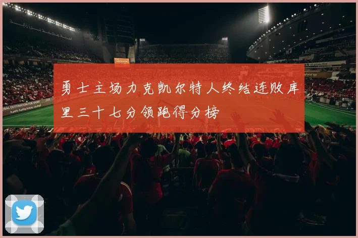 勇士主场力克凯尔特人终结连败库里三十七分领跑得分榜