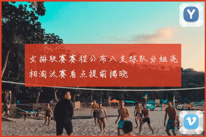 女排联赛赛程公布八支球队分组亮相淘汰赛看点提前揭晓