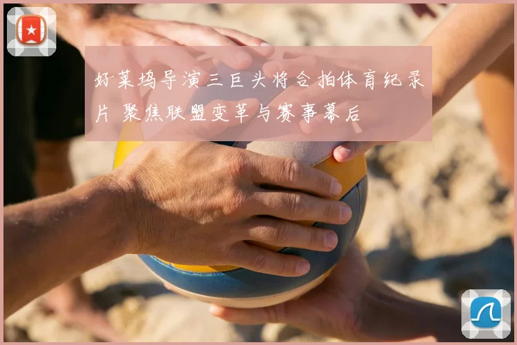 好莱坞导演三巨头将合拍体育纪录片 聚焦联盟变革与赛事幕后
