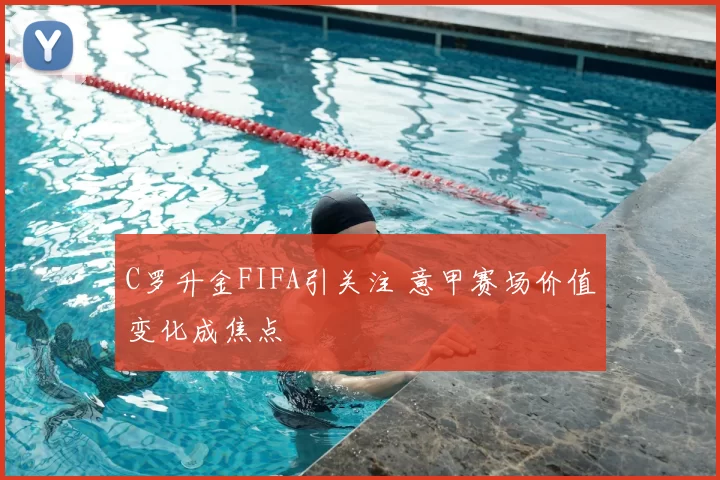 C罗升金FIFA引关注 意甲赛场价值变化成焦点