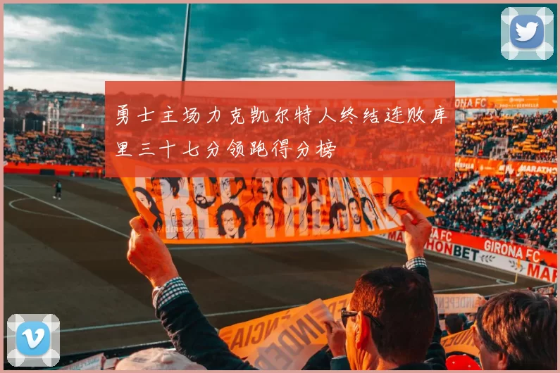 勇士主场力克凯尔特人终结连败库里三十七分领跑得分榜