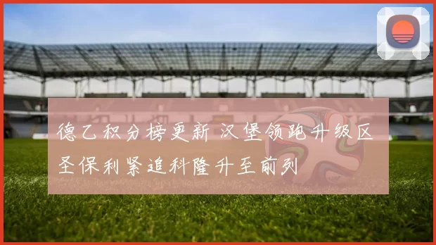 德乙积分榜更新 汉堡领跑升级区 圣保利紧追科隆升至前列