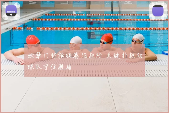 妖孽门将抢镜赛场救险 关键扑救助球队守住胜局