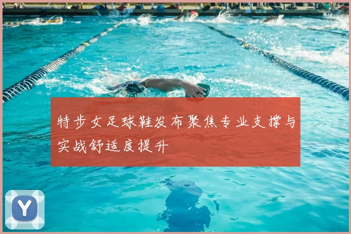 特步女足球鞋发布聚焦专业支撑与实战舒适度提升
