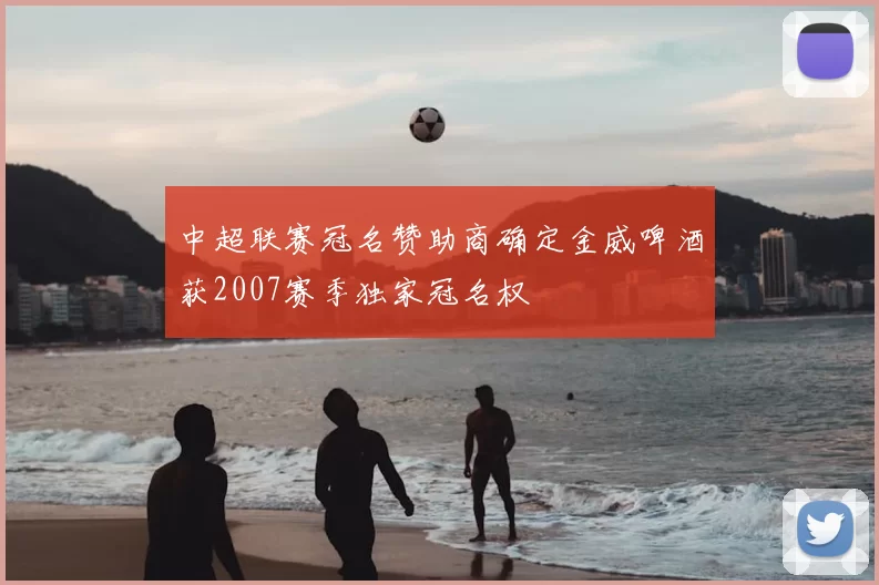 中超联赛冠名赞助商确定金威啤酒获2007赛季独家冠名权
