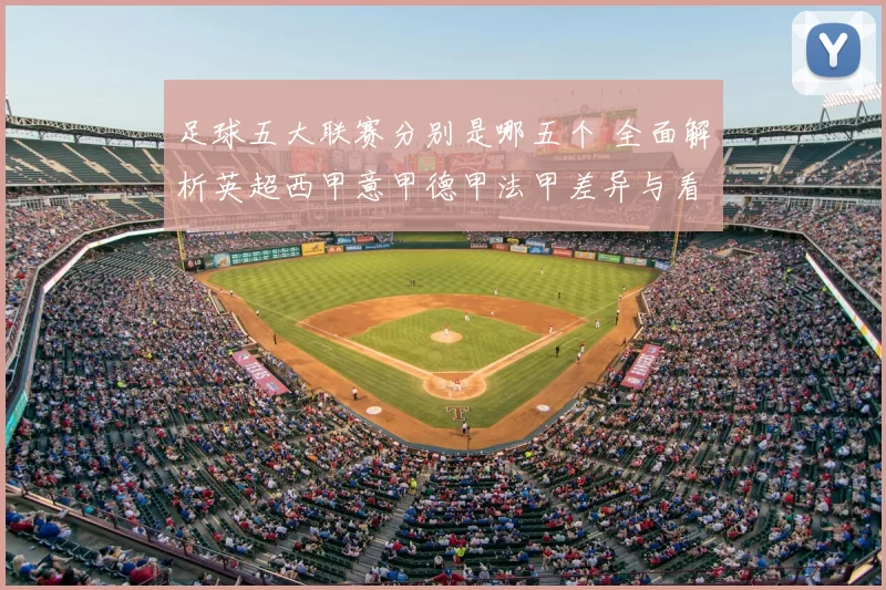 足球五大联赛分别是哪五个 全面解析英超西甲意甲德甲法甲差异与看点