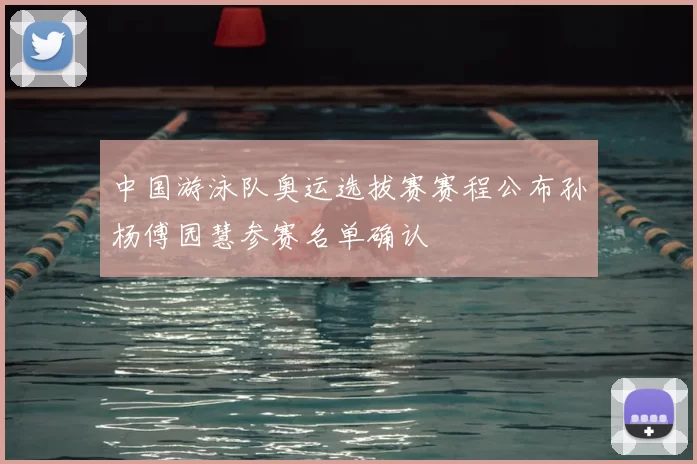 中国游泳队奥运选拔赛赛程公布孙杨傅园慧参赛名单确认