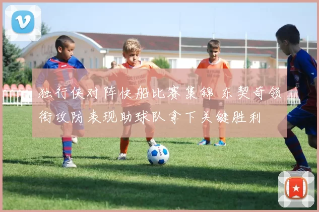 独行侠对阵快船比赛集锦 东契奇领衔攻防表现助球队拿下关键胜利