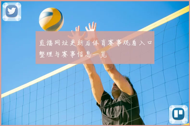 直播网址更新后体育赛事观看入口整理与赛事信息一览