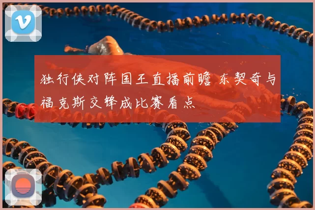独行侠对阵国王直播前瞻 东契奇与福克斯交锋成比赛看点