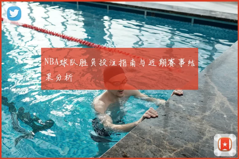 NBA球队胜负投注指南与近期赛事结果分析
