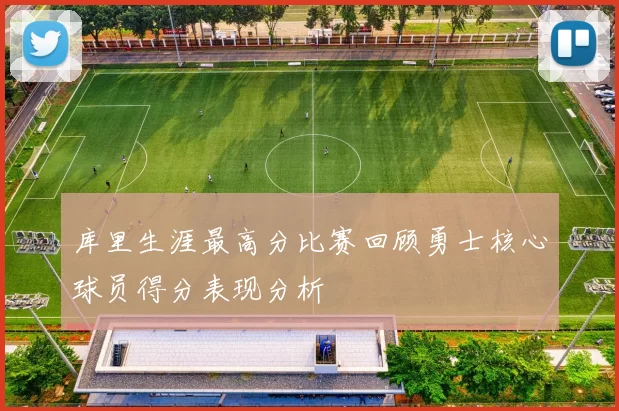 库里生涯最高分比赛回顾勇士核心球员得分表现分析