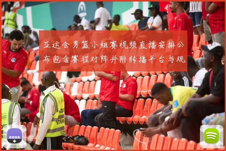 亚运会男篮小组赛视频直播安排公布包含赛程对阵并附转播平台与观赛提示