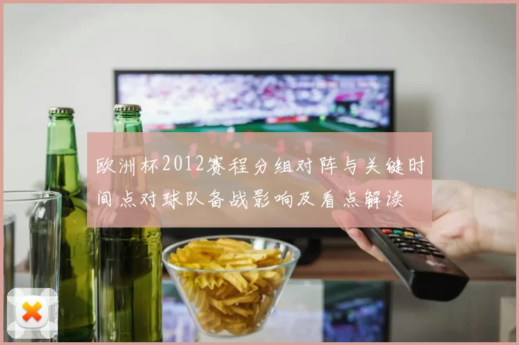 欧洲杯2012赛程分组对阵与关键时间点对球队备战影响及看点解读